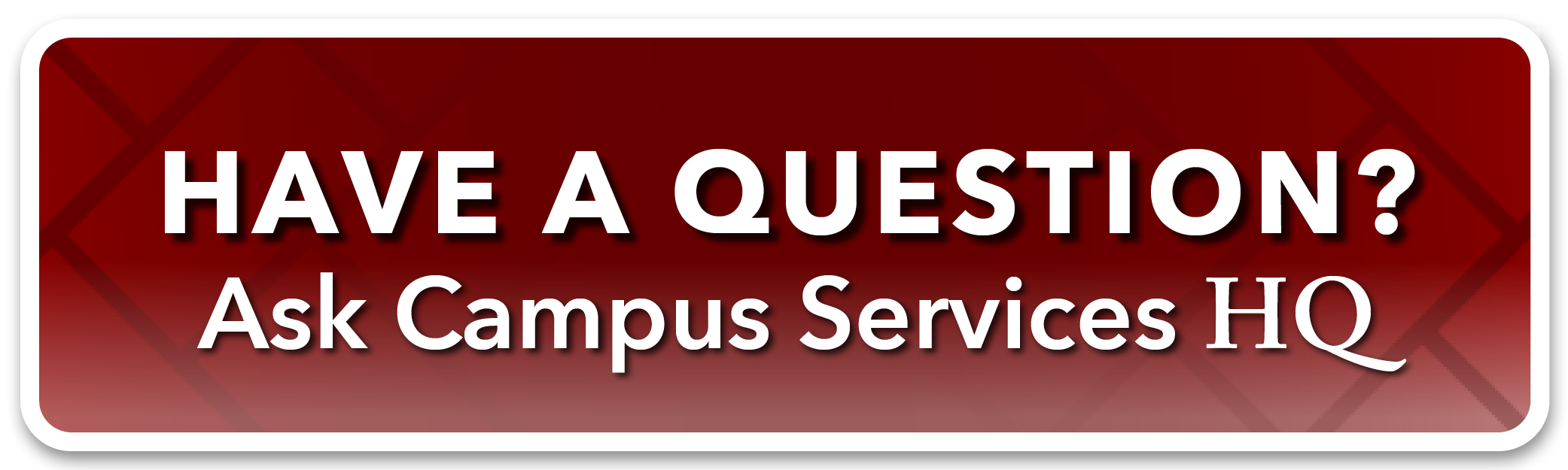 clickable button with text, Have a Question? Ask Campus Services HQ